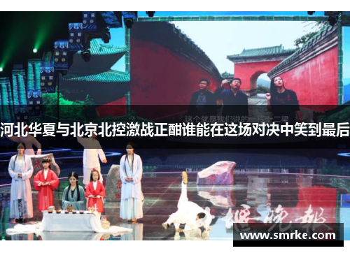 河北华夏与北京北控激战正酣谁能在这场对决中笑到最后