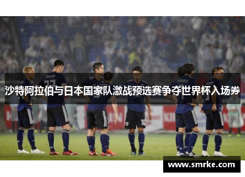 沙特阿拉伯与日本国家队激战预选赛争夺世界杯入场券
