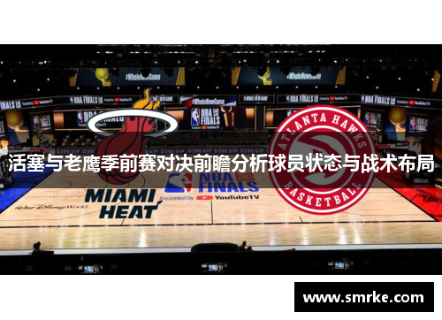 活塞与老鹰季前赛对决前瞻分析球员状态与战术布局