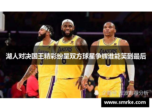 湖人对决国王精彩纷呈双方球星争辉谁能笑到最后