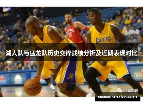 湖人队与猛龙队历史交锋战绩分析及近期表现对比