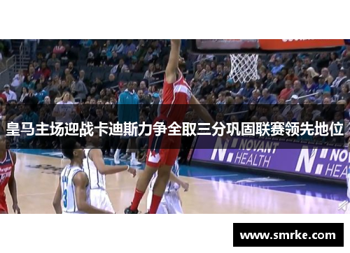 皇马主场迎战卡迪斯力争全取三分巩固联赛领先地位