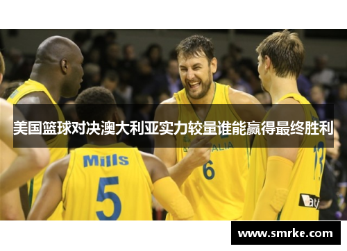 美国篮球对决澳大利亚实力较量谁能赢得最终胜利